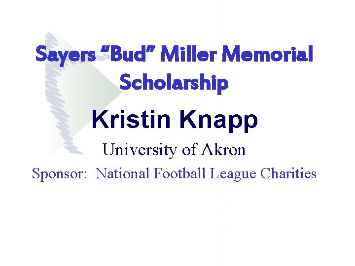Sayers “Bud” Miller Memorial Scholarship Kristin Knapp University of Akron Sponsor: National Football League Sayers “Bud” Miller Memorial Scholarship Kristin Knapp University of Akron Sponsor: National Football League