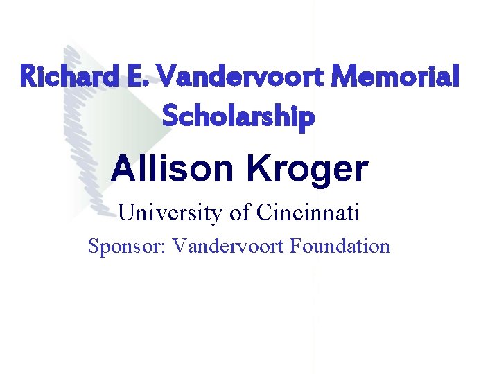 Richard E. Vandervoort Memorial Scholarship Allison Kroger University of Cincinnati Sponsor: Vandervoort Foundation Richard E. Vandervoort Memorial Scholarship Allison Kroger University of Cincinnati Sponsor: Vandervoort Foundation