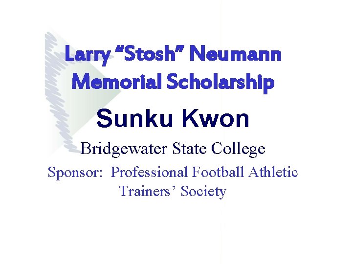 Larry “Stosh” Neumann Memorial Scholarship Sunku Kwon Bridgewater State College Sponsor: Professional Football Athletic Larry “Stosh” Neumann Memorial Scholarship Sunku Kwon Bridgewater State College Sponsor: Professional Football Athletic
