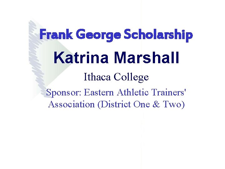 Frank George Scholarship Katrina Marshall Ithaca College Sponsor: Eastern Athletic Trainers' Association (District One Frank George Scholarship Katrina Marshall Ithaca College Sponsor: Eastern Athletic Trainers' Association (District One