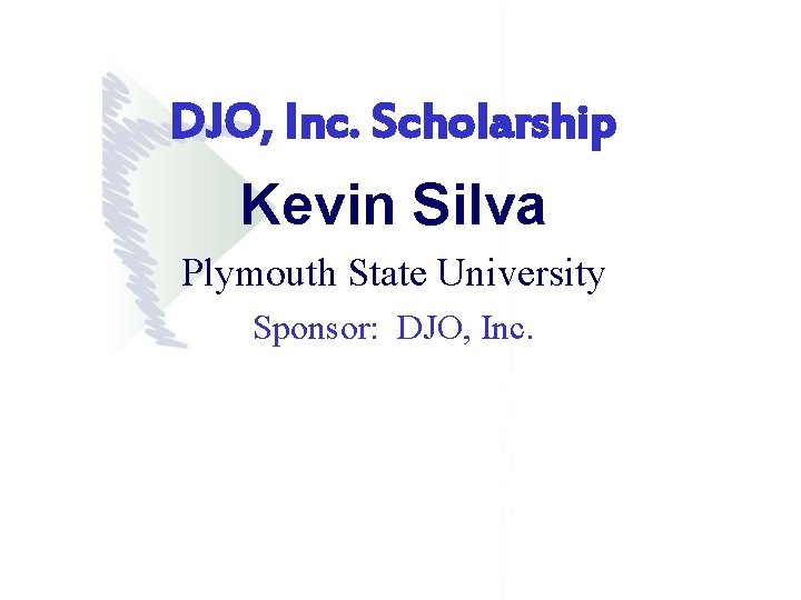 DJO, Inc. Scholarship Kevin Silva Plymouth State University Sponsor: DJO, Inc. DJO, Inc. Scholarship Kevin Silva Plymouth State University Sponsor: DJO, Inc.
