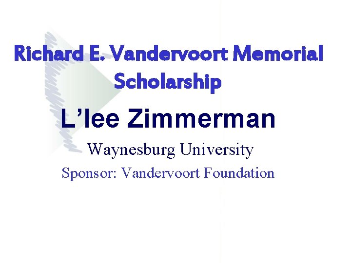 Richard E. Vandervoort Memorial Scholarship L’lee Zimmerman Waynesburg University Sponsor: Vandervoort Foundation Richard E. Vandervoort Memorial Scholarship L’lee Zimmerman Waynesburg University Sponsor: Vandervoort Foundation