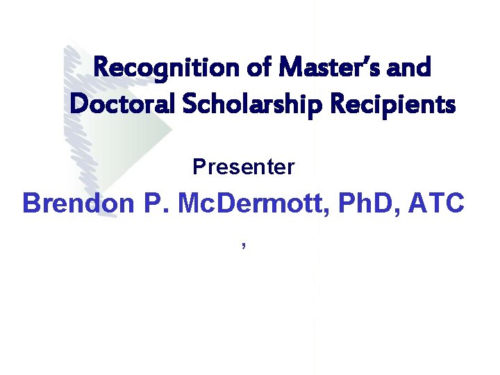 Recognition of Master’s and Doctoral Scholarship Recipients Presenter Brendon P. Mc. Dermott, Ph. D, Recognition of Master’s and Doctoral Scholarship Recipients Presenter Brendon P. Mc. Dermott, Ph. D,
