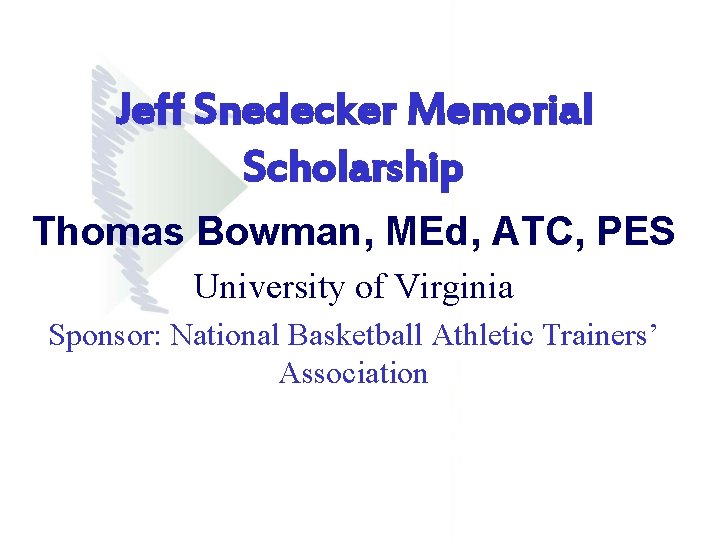 Jeff Snedecker Memorial Scholarship Thomas Bowman, MEd, ATC, PES University of Virginia Sponsor: National Jeff Snedecker Memorial Scholarship Thomas Bowman, MEd, ATC, PES University of Virginia Sponsor: National