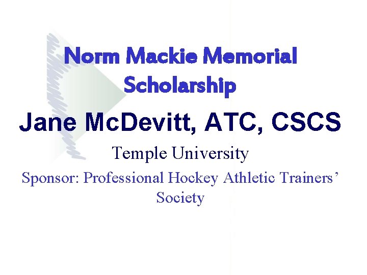 Norm Mackie Memorial Scholarship Jane Mc. Devitt, ATC, CSCS Temple University Sponsor: Professional Hockey Norm Mackie Memorial Scholarship Jane Mc. Devitt, ATC, CSCS Temple University Sponsor: Professional Hockey