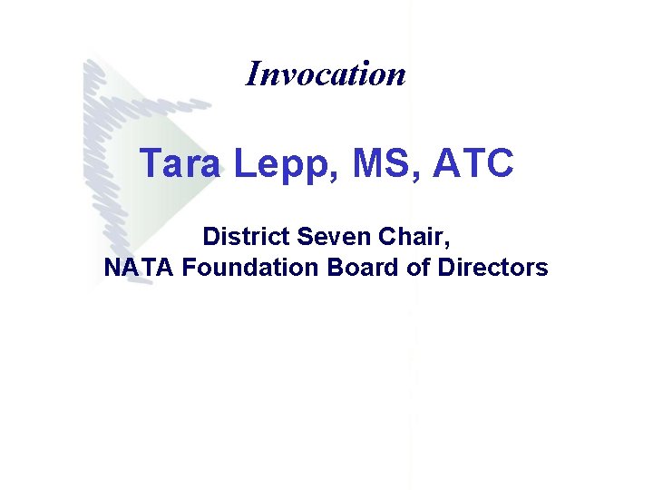 Invocation Tara Lepp, MS, ATC District Seven Chair, NATA Foundation Board of Directors Invocation Tara Lepp, MS, ATC District Seven Chair, NATA Foundation Board of Directors