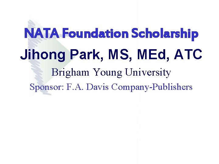 NATA Foundation Scholarship Jihong Park, MS, MEd, ATC Brigham Young University Sponsor: F. A. NATA Foundation Scholarship Jihong Park, MS, MEd, ATC Brigham Young University Sponsor: F. A.