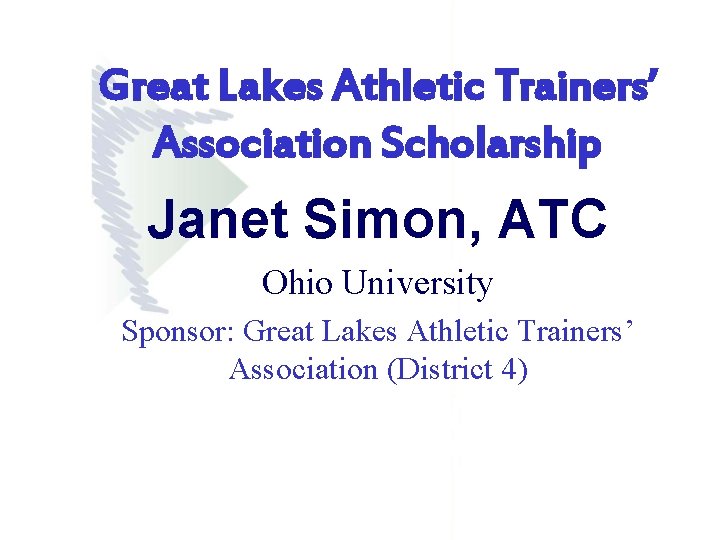 Great Lakes Athletic Trainers’ Association Scholarship Janet Simon, ATC Ohio University Sponsor: Great Lakes Great Lakes Athletic Trainers’ Association Scholarship Janet Simon, ATC Ohio University Sponsor: Great Lakes
