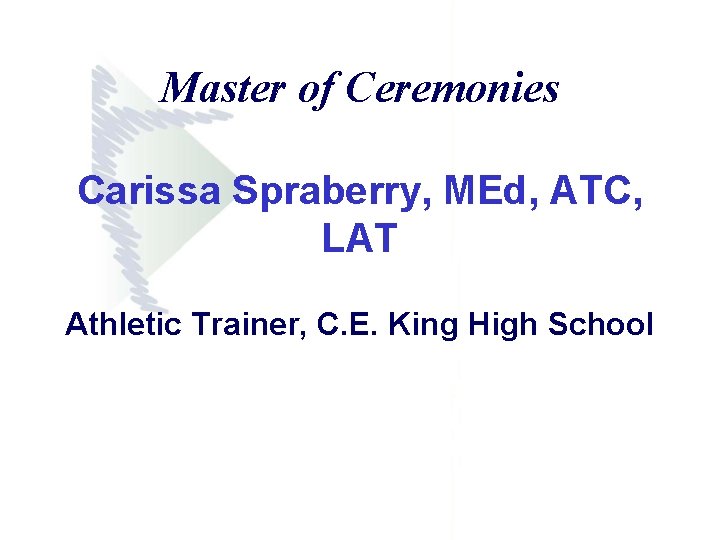 Master of Ceremonies Carissa Spraberry, MEd, ATC, LAT Athletic Trainer, C. E. King High Master of Ceremonies Carissa Spraberry, MEd, ATC, LAT Athletic Trainer, C. E. King High