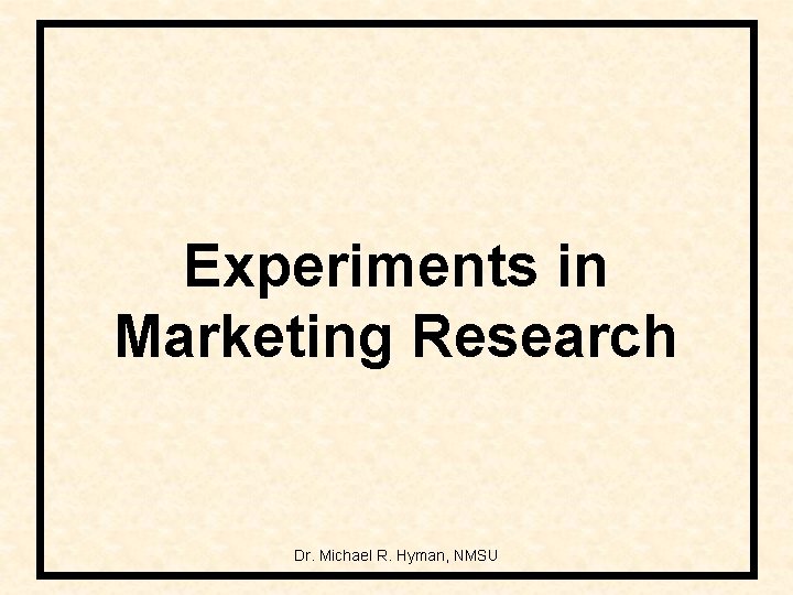 Experiments in Marketing Research Dr. Michael R. Hyman, NMSU 