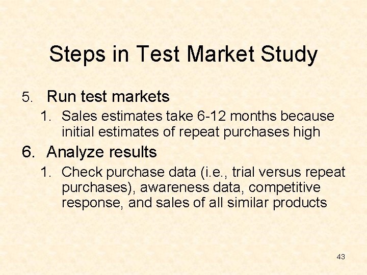 Steps in Test Market Study 5. Run test markets 1. Sales estimates take 6