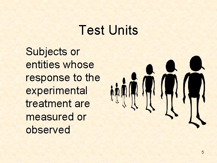 Test Units Subjects or entities whose response to the experimental treatment are measured or