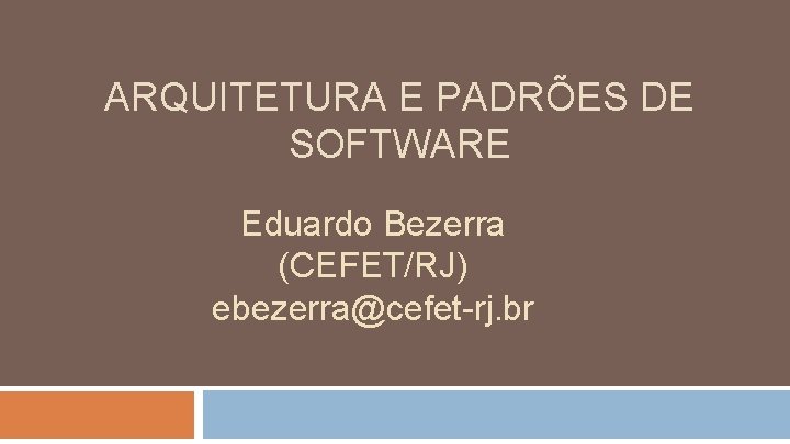 ARQUITETURA E PADRÕES DE SOFTWARE Eduardo Bezerra (CEFET/RJ) ebezerra@cefet-rj. br 