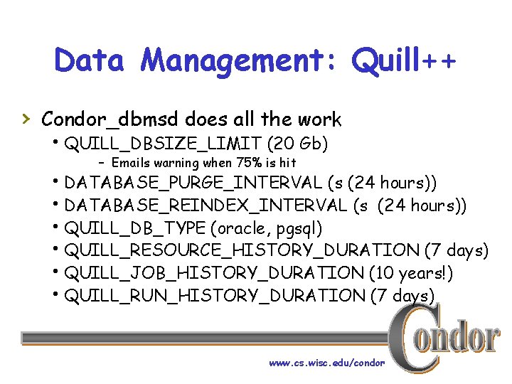 Data Management: Quill++ › Condor_dbmsd does all the work h. QUILL_DBSIZE_LIMIT (20 Gb) –