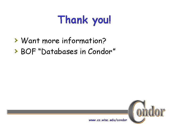 Thank you! › Want more information? › BOF “Databases in Condor” www. cs. wisc.