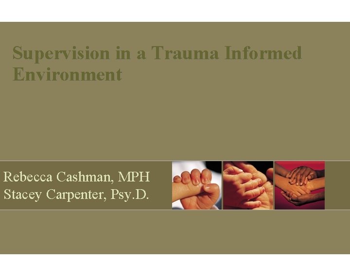 Supervision in a Trauma Informed Environment Rebecca Cashman, MPH Stacey Carpenter, Psy. D. 