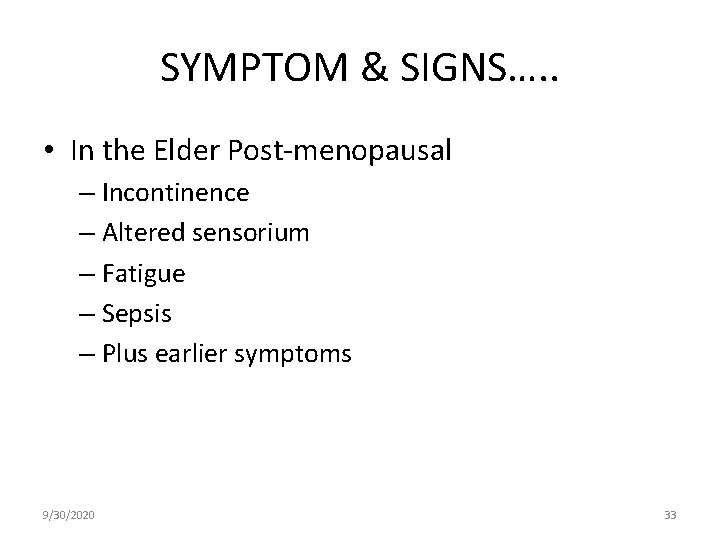 SYMPTOM & SIGNS…. . • In the Elder Post-menopausal – Incontinence – Altered sensorium