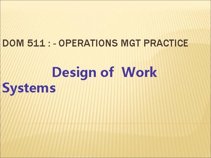 DOM 511 : - OPERATIONS MGT PRACTICE Design of Work Systems 