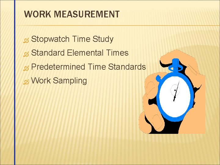 WORK MEASUREMENT Stopwatch Time Study Standard Elemental Times Predetermined Time Standards Work Sampling 