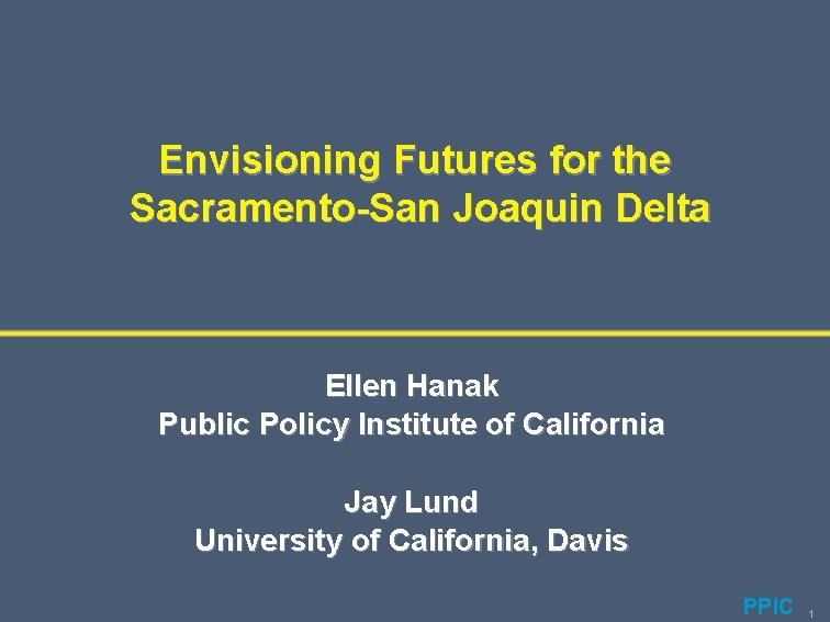 Envisioning Futures for the Sacramento-San Joaquin Delta Ellen Hanak Public Policy Institute of California
