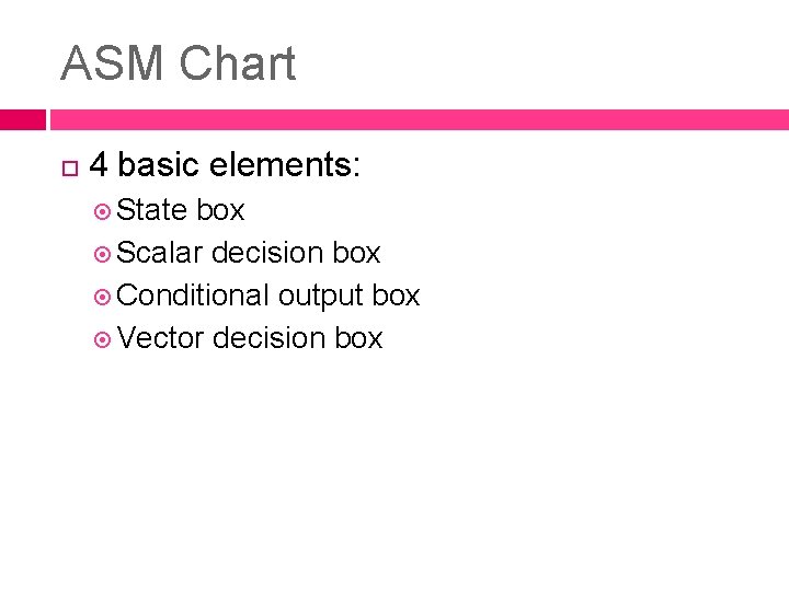 ASM Chart 4 basic elements: State box Scalar decision box Conditional output box Vector ASM Chart 4 basic elements: State box Scalar decision box Conditional output box Vector