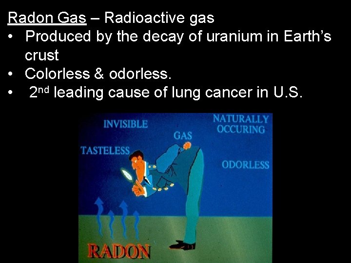 Radon Gas – Radioactive gas • Produced by the decay of uranium in Earth’s