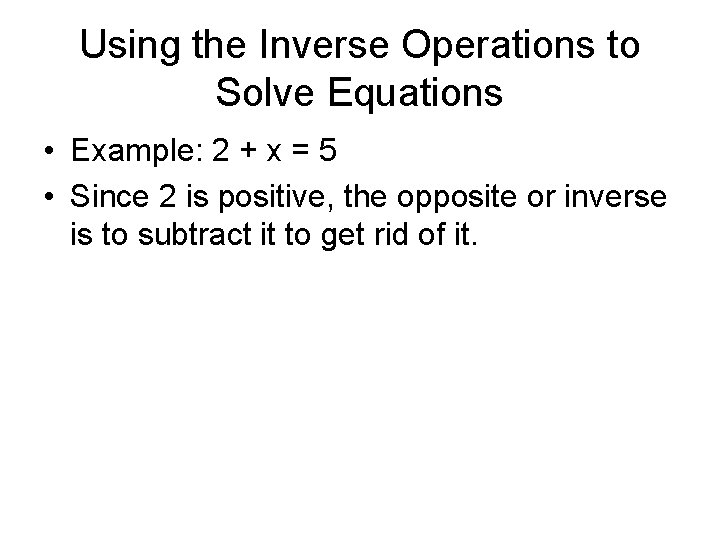 Using the Inverse Operations to Solve Equations • Example: 2 + x = 5