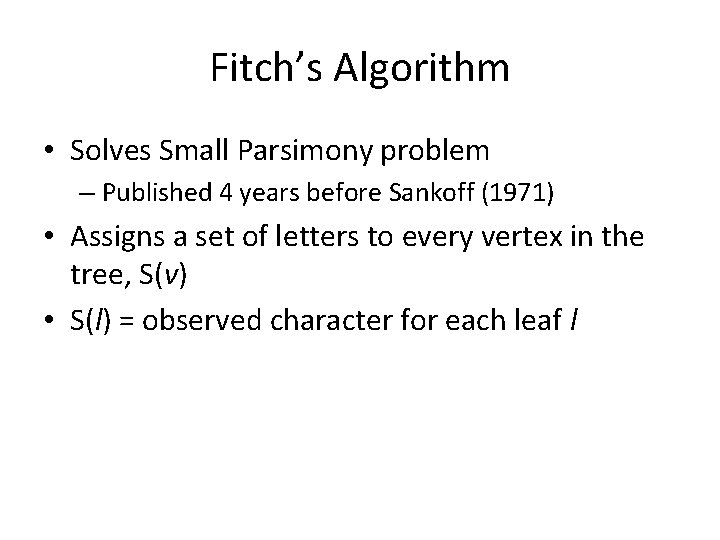 Fitch’s Algorithm • Solves Small Parsimony problem – Published 4 years before Sankoff (1971)