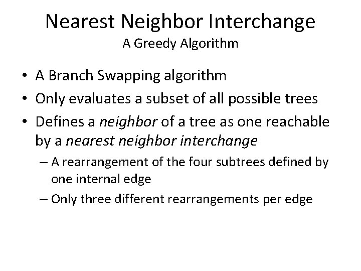 Nearest Neighbor Interchange A Greedy Algorithm • A Branch Swapping algorithm • Only evaluates