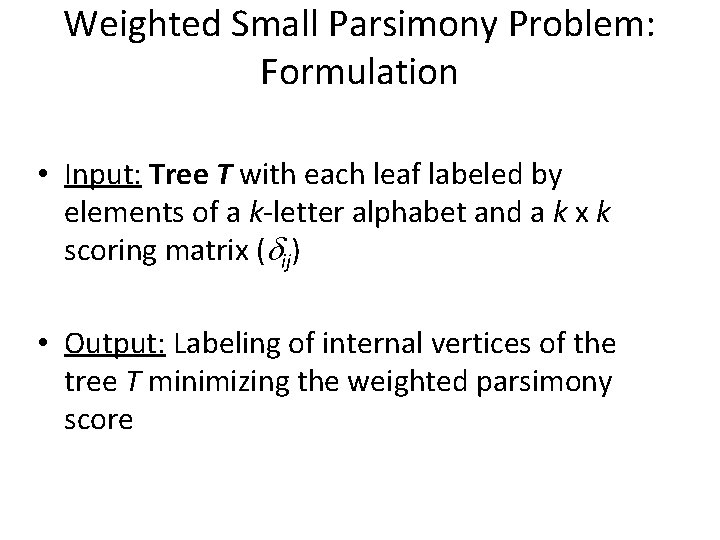 Weighted Small Parsimony Problem: Formulation • Input: Tree T with each leaf labeled by