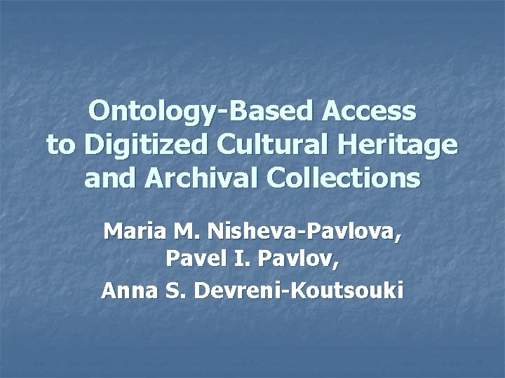 Ontology-Based Access to Digitized Cultural Heritage and Archival Collections Maria M. Nisheva-Pavlova, Pavel I.