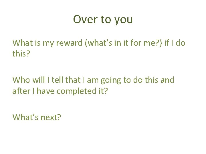 Over to you What is my reward (what’s in it for me? ) if