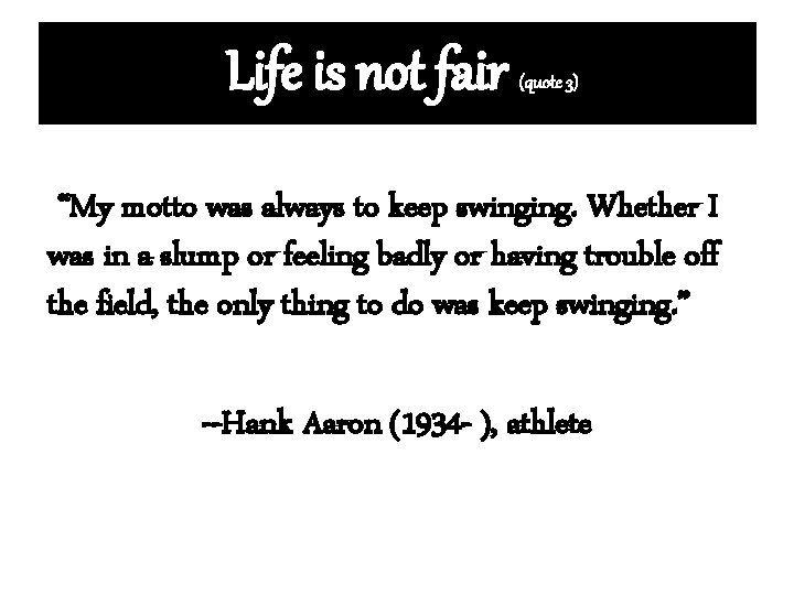 Life is not fair (quote 3) “My motto was always to keep swinging. Whether