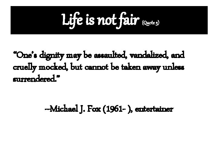 Life is not fair (Quote 5) “One’s dignity may be assaulted, vandalized, and cruelly