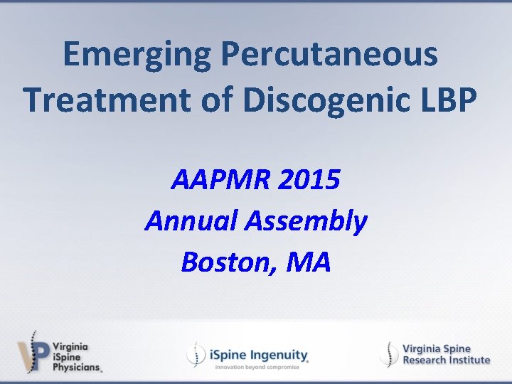 Emerging Percutaneous Treatment of Discogenic LBP AAPMR 2015 Annual Assembly Boston, MA 