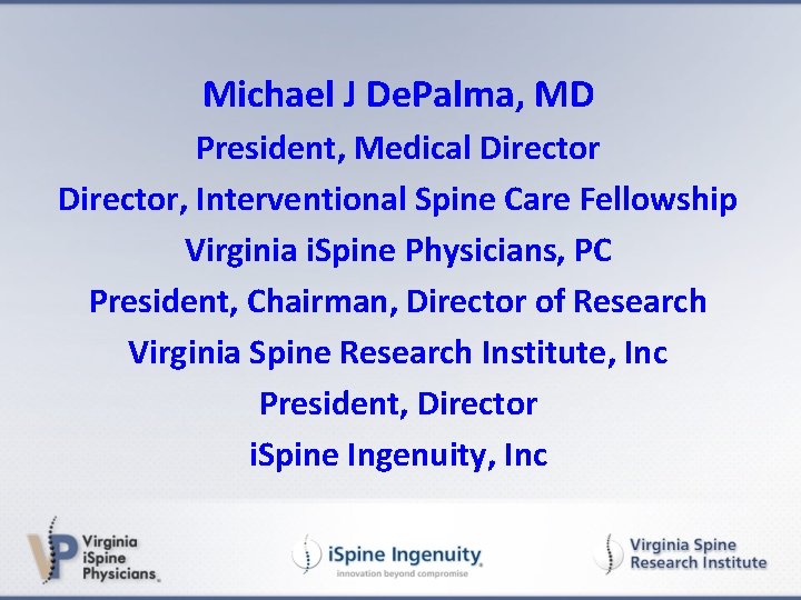 Michael J De. Palma, MD President, Medical Director, Interventional Spine Care Fellowship Virginia i.