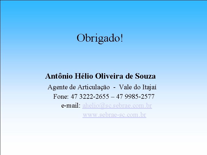 Obrigado! Antônio Hélio Oliveira de Souza Agente de Articulação - Vale do Itajaí Fone: