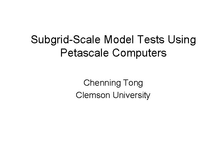 Subgrid-Scale Model Tests Using Petascale Computers Chenning Tong Clemson University 
