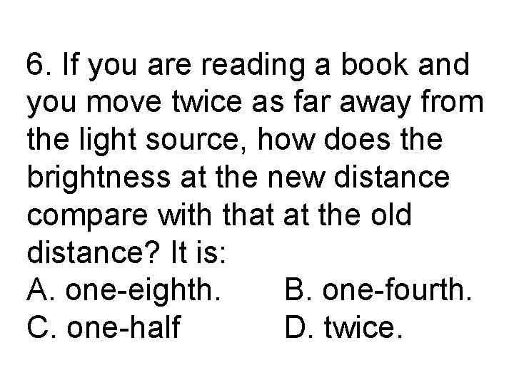 6. If you are reading a book and you move twice as far away