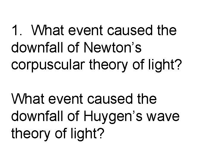 1. What event caused the downfall of Newton’s corpuscular theory of light? What event