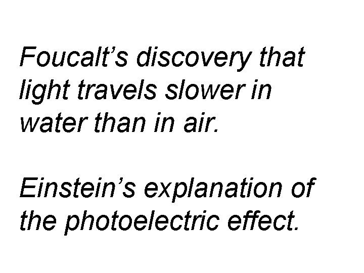 Foucalt’s discovery that light travels slower in water than in air. Einstein’s explanation of