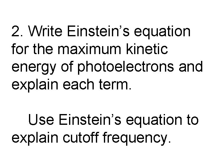 2. Write Einstein’s equation for the maximum kinetic energy of photoelectrons and explain each