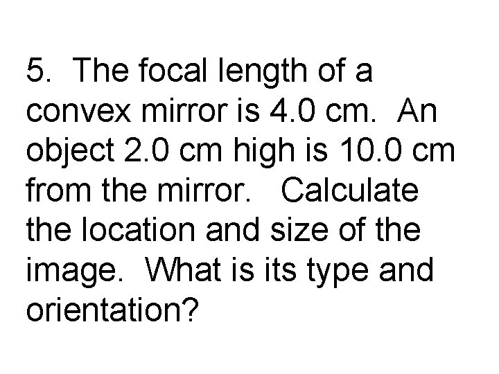 5. The focal length of a convex mirror is 4. 0 cm. An object