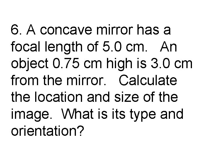 6. A concave mirror has a focal length of 5. 0 cm. An object