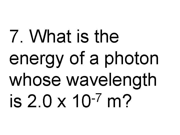 7. What is the energy of a photon whose wavelength -7 is 2. 0