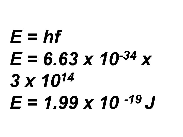 E = hf -34 E = 6. 63 x 10 x 14 3 x