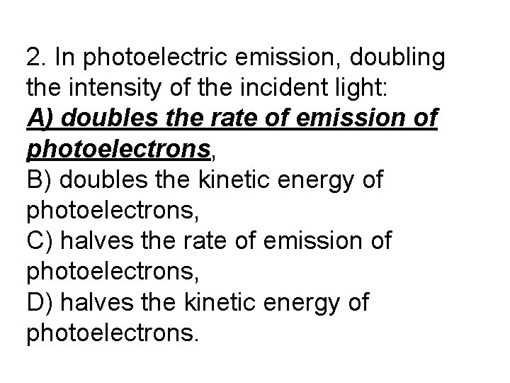 2. In photoelectric emission, doubling the intensity of the incident light: A) doubles the