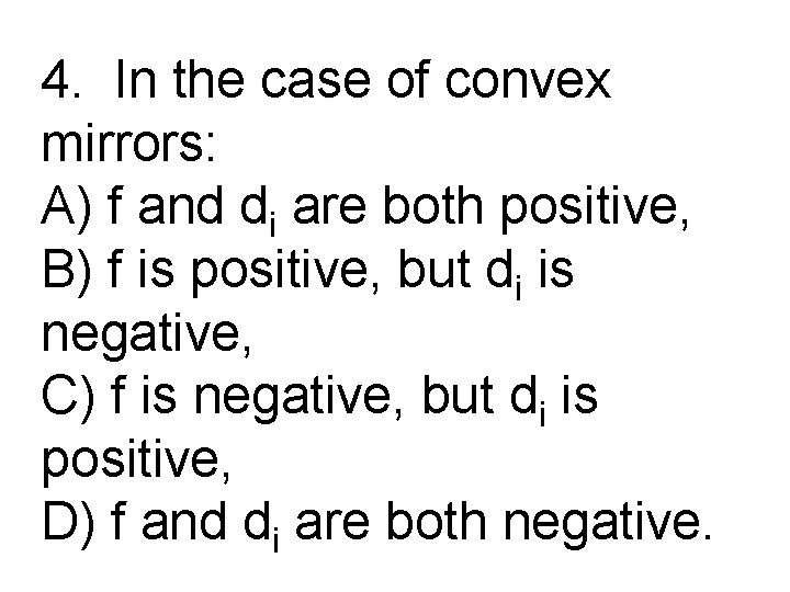 4. In the case of convex mirrors: A) f and di are both positive,