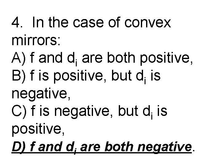 4. In the case of convex mirrors: A) f and di are both positive,