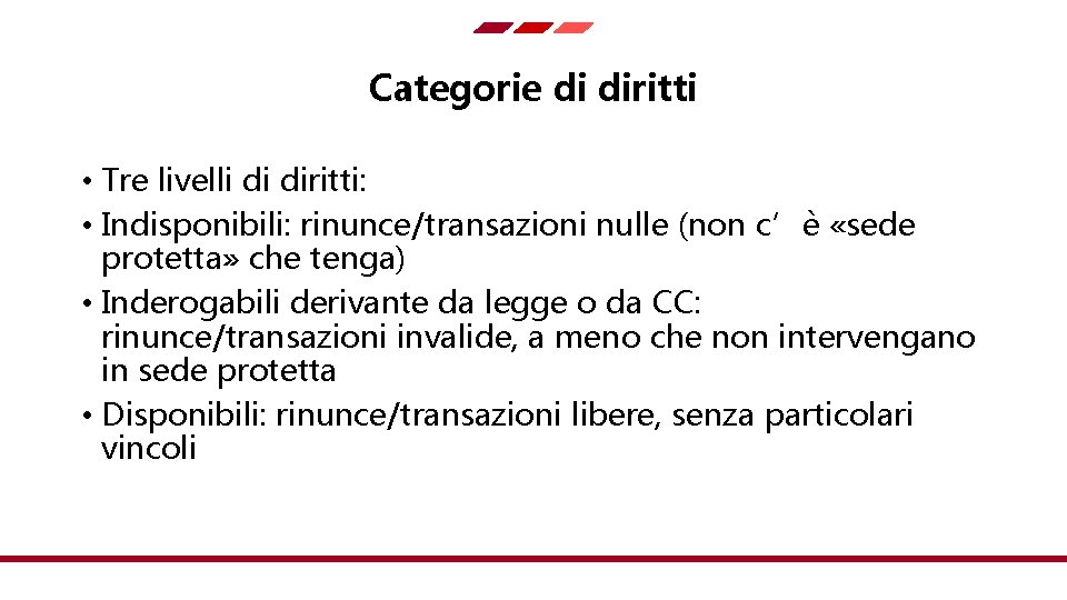 Categorie di diritti • Tre livelli di diritti: • Indisponibili: rinunce/transazioni nulle (non c’è